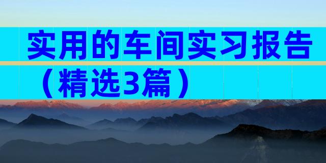 实用的车间实习报告（精选3篇）