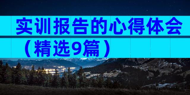 实训报告的心得体会（精选9篇）
