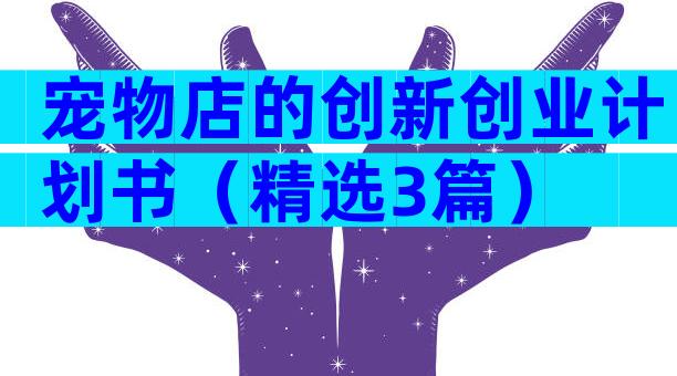 宠物店的创新创业计划书（精选3篇）