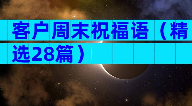 客户周末祝福语（精选28篇）