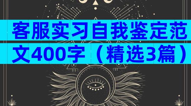 客服实习自我鉴定范文400字（精选3篇）