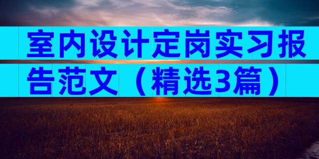 室内设计定岗实习报告范文（精选3篇）