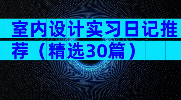 室内设计实习日记推荐（精选30篇）