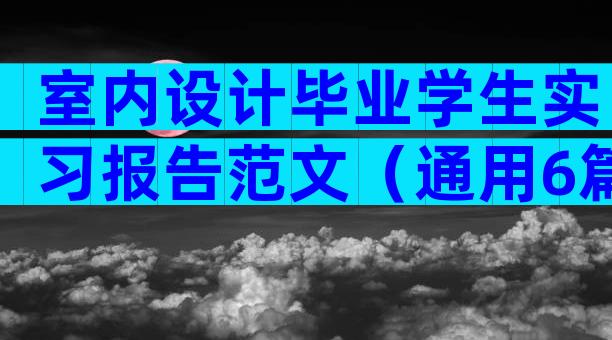 室内设计毕业学生实习报告范文（通用6篇）