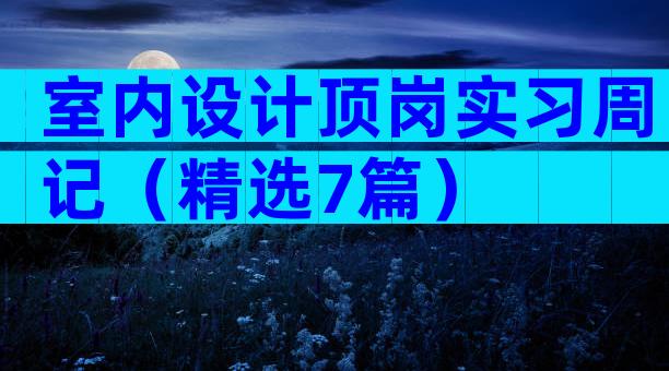 室内设计顶岗实习周记（精选7篇）