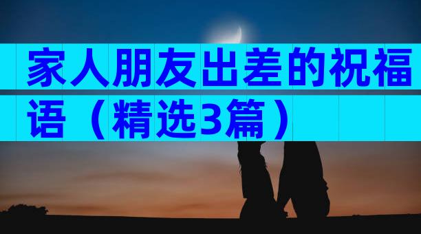 家人朋友出差的祝福语（精选3篇）
