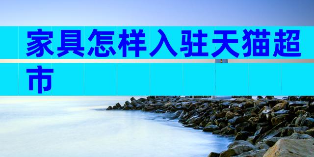 家具怎样入驻天猫超市