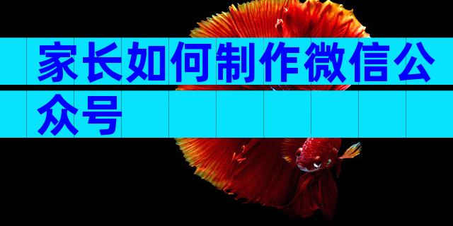 家长如何制作微信公众号
