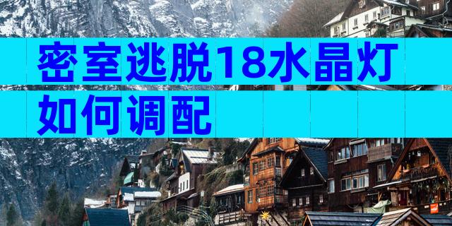 密室逃脱18水晶灯如何调配