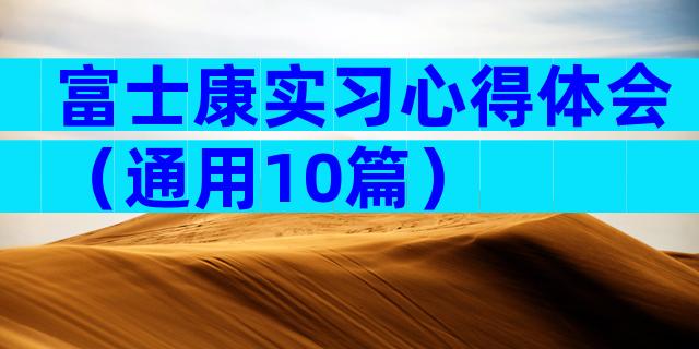 富士康实习心得体会（通用10篇）