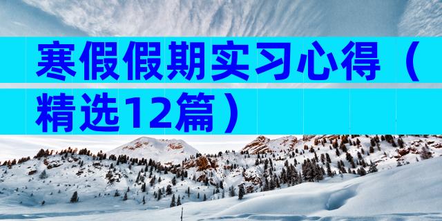寒假假期实习心得（精选12篇）