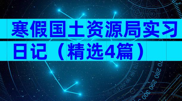 寒假国土资源局实习日记（精选4篇）