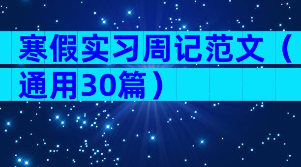 寒假实习周记范文（通用30篇）