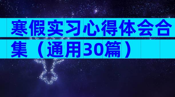 寒假实习心得体会合集（通用30篇）
