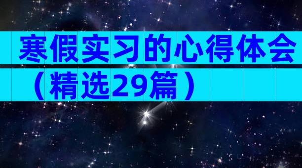 寒假实习的心得体会（精选29篇）