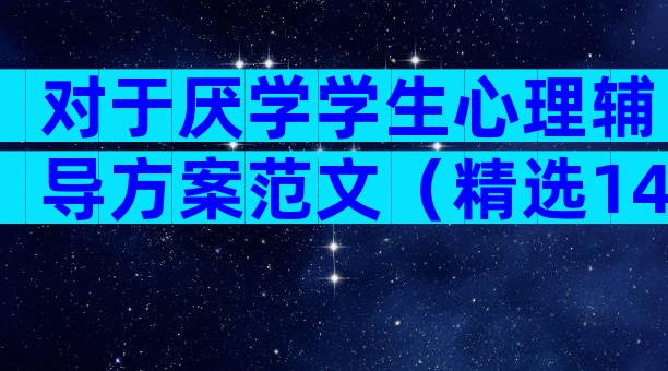 对于厌学学生心理辅导方案范文（精选14篇）