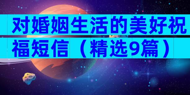 对婚姻生活的美好祝福短信（精选9篇）