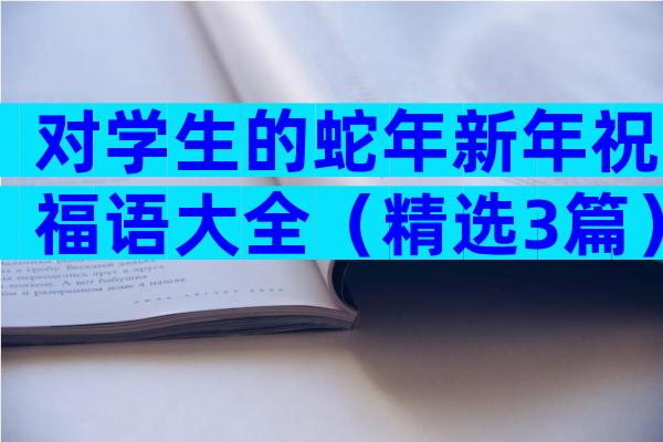 对学生的蛇年新年祝福语大全（精选3篇）