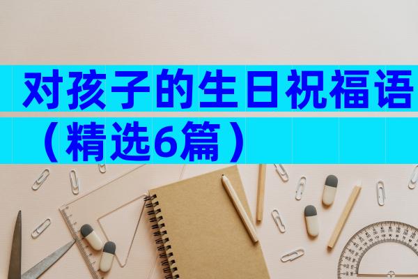 对孩子的生日祝福语（精选6篇）