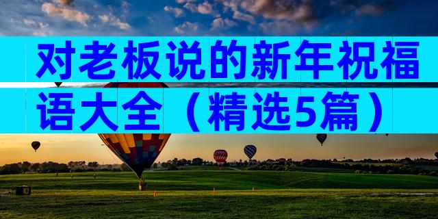 对老板说的新年祝福语大全（精选5篇）