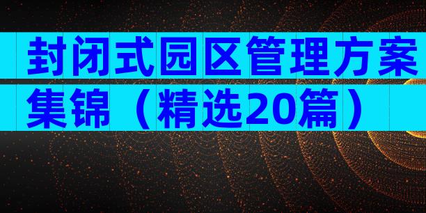 封闭式园区管理方案集锦（精选20篇）