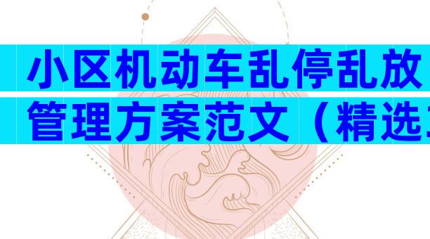小区机动车乱停乱放管理方案范文（精选31篇）