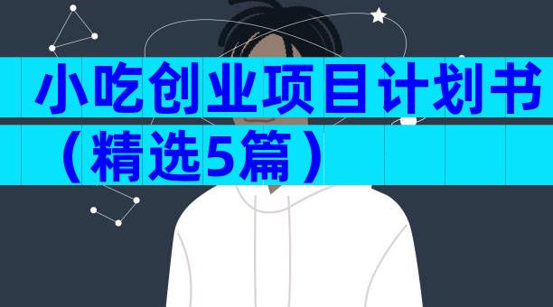 小吃创业项目计划书（精选5篇）