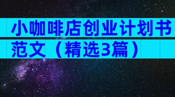 小咖啡店创业计划书范文（精选3篇）
