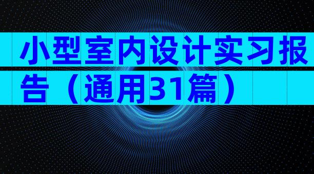 小型室内设计实习报告（通用31篇）