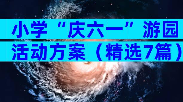 小学“庆六一”游园活动方案（精选7篇）