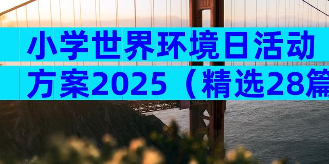 小学世界环境日活动方案2025（精选28篇）