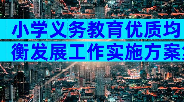 小学义务教育优质均衡发展工作实施方案集锦（精选25篇）