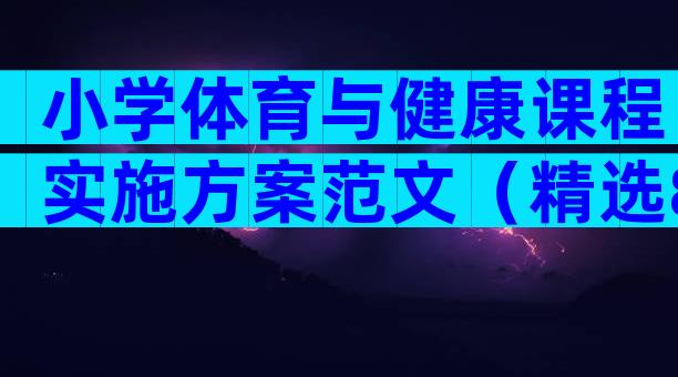 小学体育与健康课程实施方案范文（精选8篇）