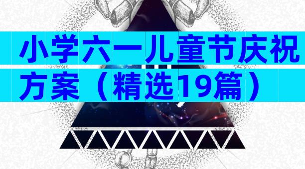 小学六一儿童节庆祝方案（精选19篇）