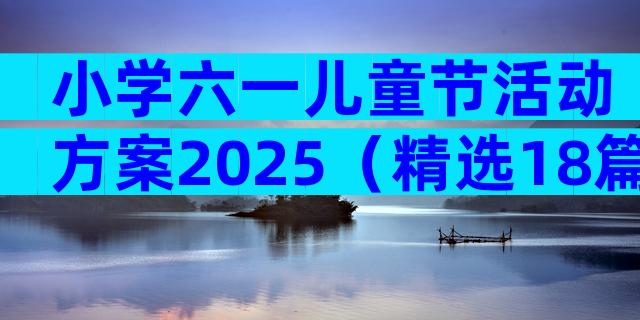 小学六一儿童节活动方案2025（精选18篇）