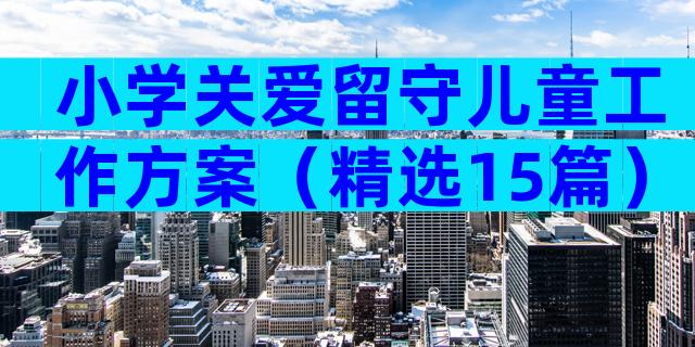 小学关爱留守儿童工作方案（精选15篇）