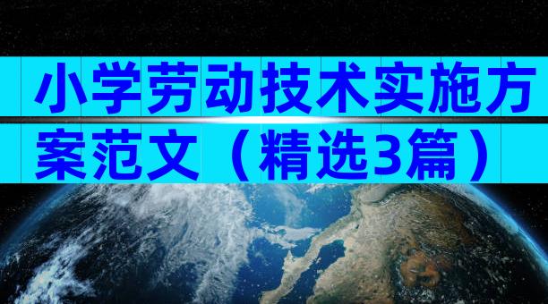 小学劳动技术实施方案范文（精选3篇）