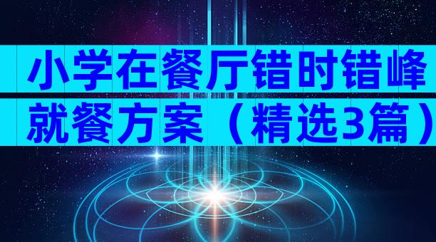 小学在餐厅错时错峰就餐方案（精选3篇）