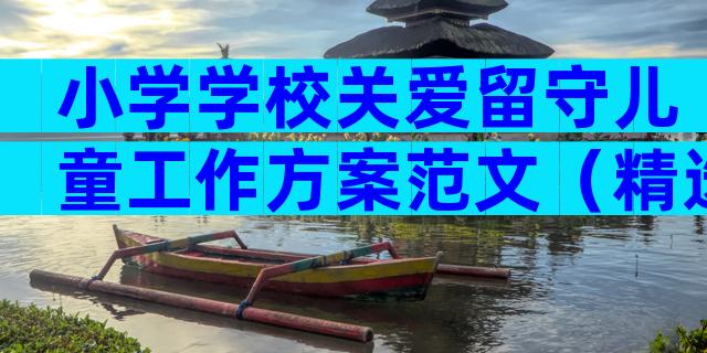 小学学校关爱留守儿童工作方案范文（精选15篇）