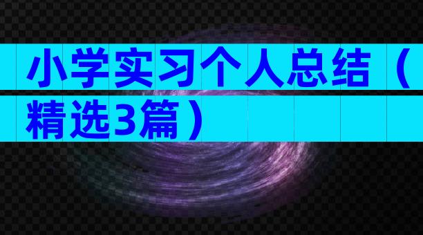 小学实习个人总结（精选3篇）