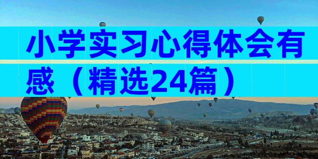 小学实习心得体会有感（精选24篇）