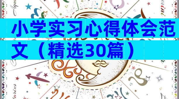 小学实习心得体会范文（精选30篇）