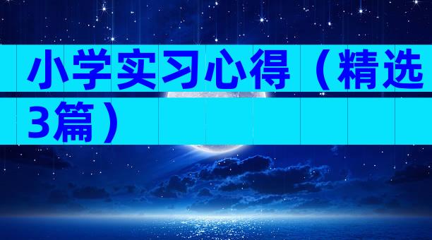 小学实习心得（精选3篇）