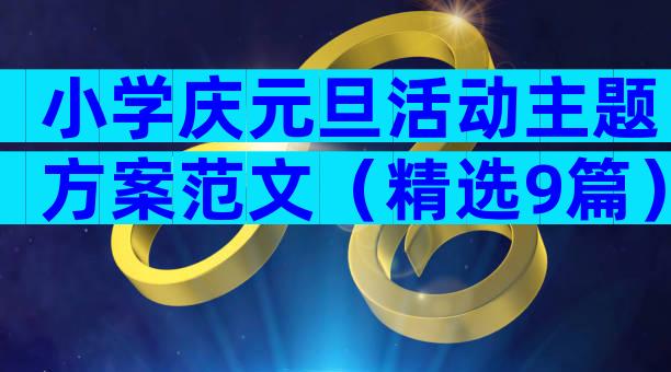 小学庆元旦活动主题方案范文（精选9篇）