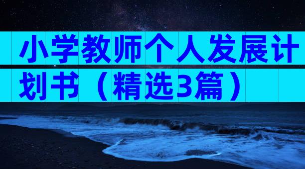 小学教师个人发展计划书（精选3篇）