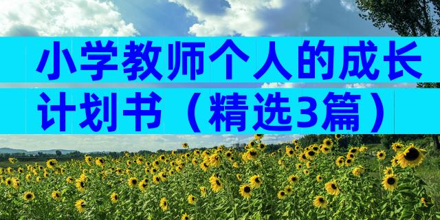小学教师个人的成长计划书（精选3篇）