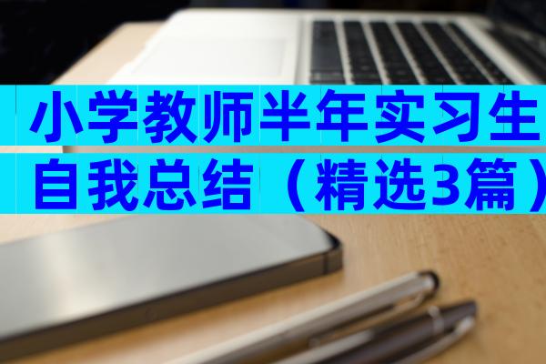 小学教师半年实习生自我总结（精选3篇）
