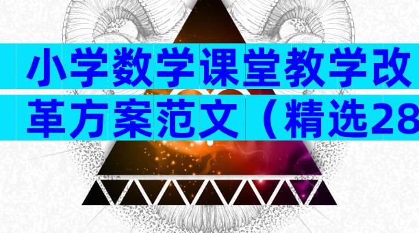 小学数学课堂教学改革方案范文（精选28篇）