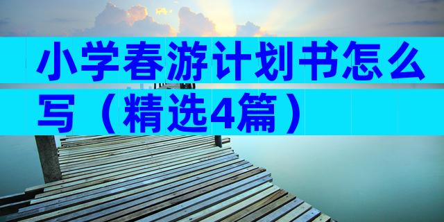 小学春游计划书怎么写（精选4篇）