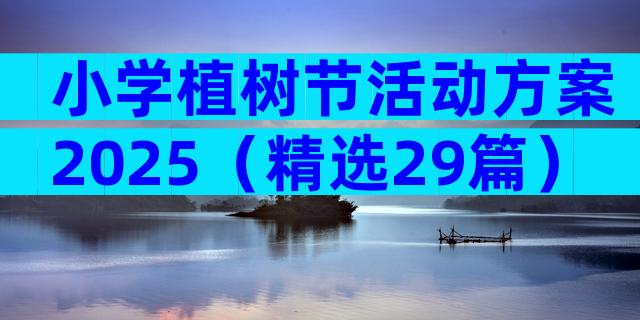 小学植树节活动方案2025（精选29篇）